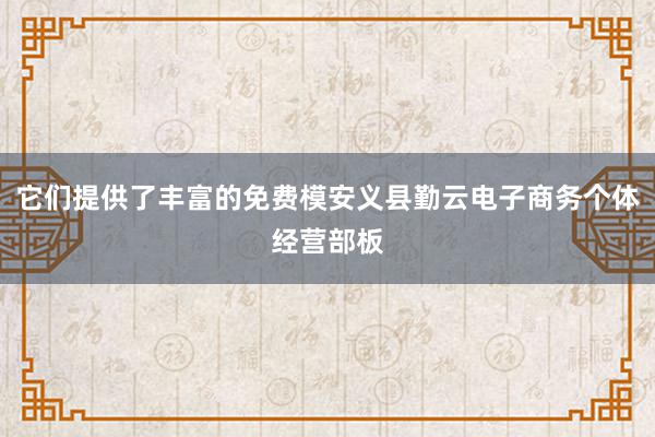 它们提供了丰富的免费模安义县勤云电子商务个体经营部板
