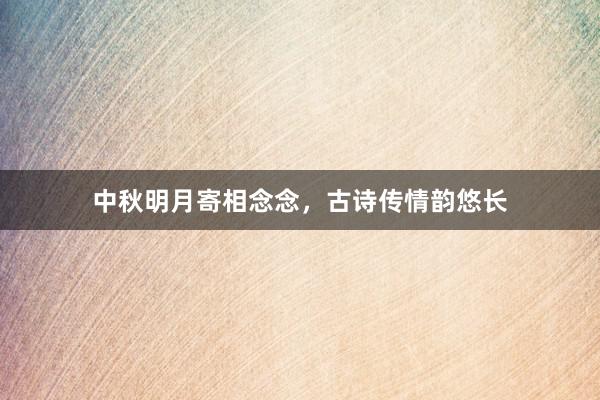 中秋明月寄相念念，古诗传情韵悠长